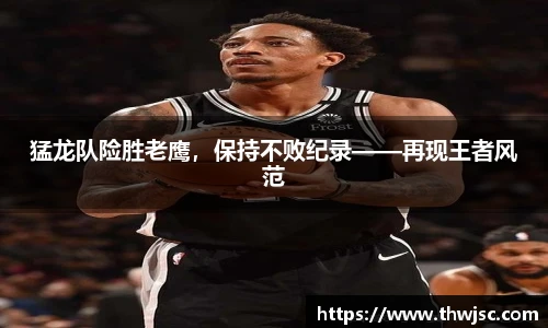 猛龙队险胜老鹰，保持不败纪录——再现王者风范