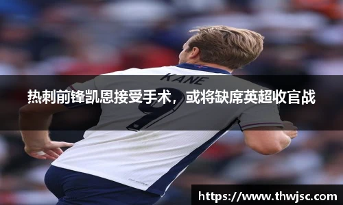 热刺前锋凯恩接受手术，或将缺席英超收官战