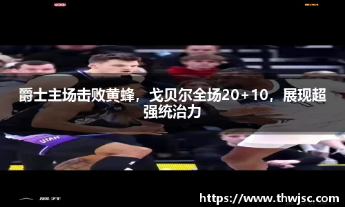 爵士主场击败黄蜂，戈贝尔全场20+10，展现超强统治力