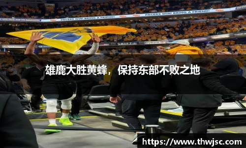 雄鹿大胜黄蜂，保持东部不败之地