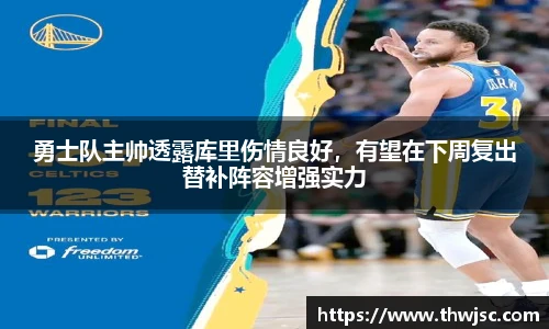 勇士队主帅透露库里伤情良好，有望在下周复出替补阵容增强实力