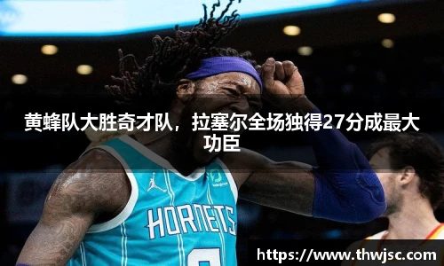 黄蜂队大胜奇才队，拉塞尔全场独得27分成最大功臣