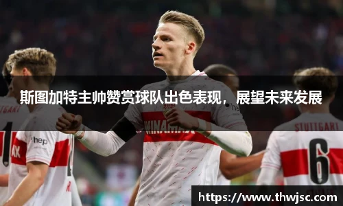 斯图加特主帅赞赏球队出色表现，展望未来发展