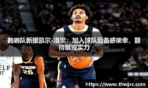 鹈鹕队新援凯尔-洛里：加入球队后备感荣幸，期待展现实力