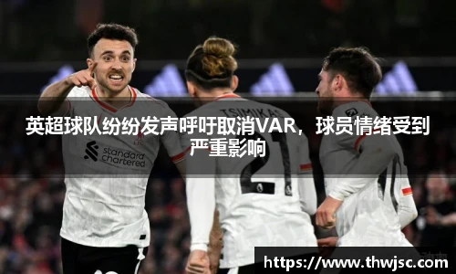 英超球队纷纷发声呼吁取消VAR，球员情绪受到严重影响