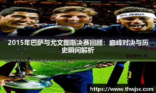2015年巴萨与尤文图斯决赛回顾：巅峰对决与历史瞬间解析