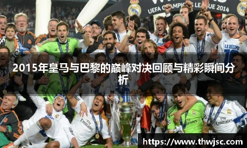 2015年皇马与巴黎的巅峰对决回顾与精彩瞬间分析