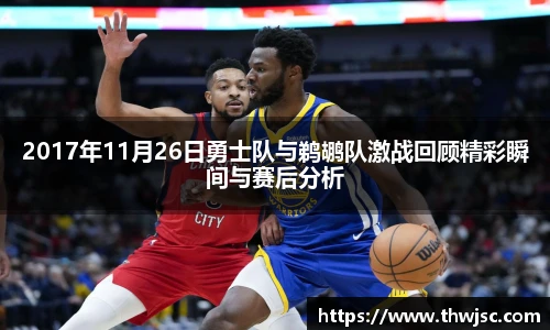 2017年11月26日勇士队与鹈鹕队激战回顾精彩瞬间与赛后分析