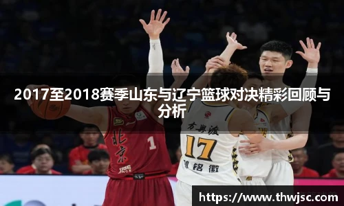 2017至2018赛季山东与辽宁篮球对决精彩回顾与分析