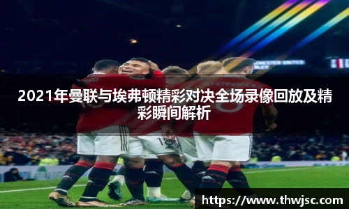 2021年曼联与埃弗顿精彩对决全场录像回放及精彩瞬间解析