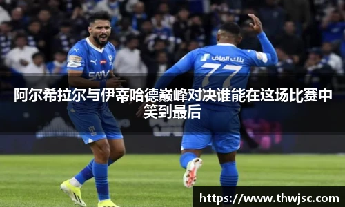 阿尔希拉尔与伊蒂哈德巅峰对决谁能在这场比赛中笑到最后