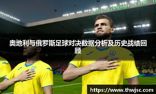 奥地利与俄罗斯足球对决数据分析及历史战绩回顾