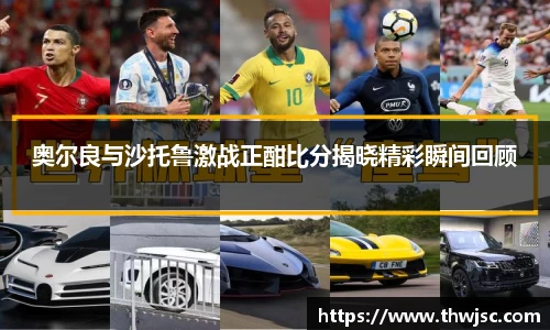 奥尔良与沙托鲁激战正酣比分揭晓精彩瞬间回顾