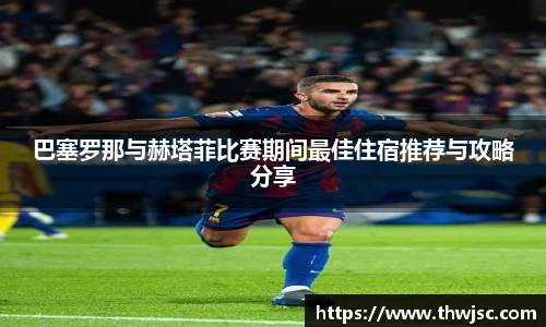 巴塞罗那与赫塔菲比赛期间最佳住宿推荐与攻略分享