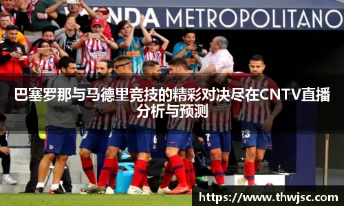 巴塞罗那与马德里竞技的精彩对决尽在CNTV直播分析与预测