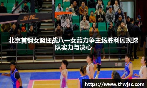 北京首钢女篮迎战八一女蓝力争主场胜利展现球队实力与决心