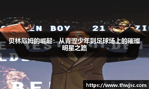 贝林厄姆的崛起：从青涩少年到足球场上的璀璨明星之路