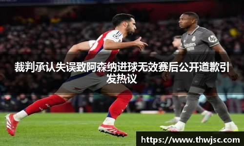 裁判承认失误致阿森纳进球无效赛后公开道歉引发热议