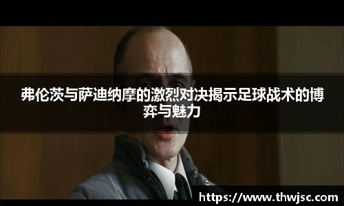 弗伦茨与萨迪纳摩的激烈对决揭示足球战术的博弈与魅力