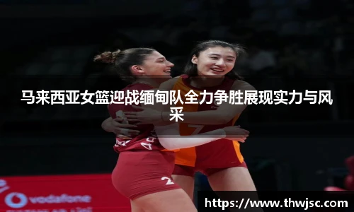 马来西亚女篮迎战缅甸队全力争胜展现实力与风采