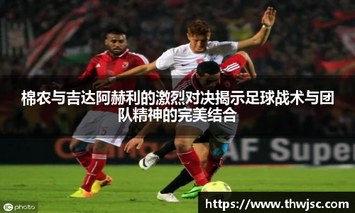 棉农与吉达阿赫利的激烈对决揭示足球战术与团队精神的完美结合