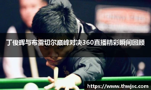 丁俊晖与布雷切尔巅峰对决360直播精彩瞬间回顾