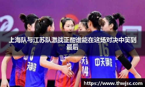 上海队与江苏队激战正酣谁能在这场对决中笑到最后