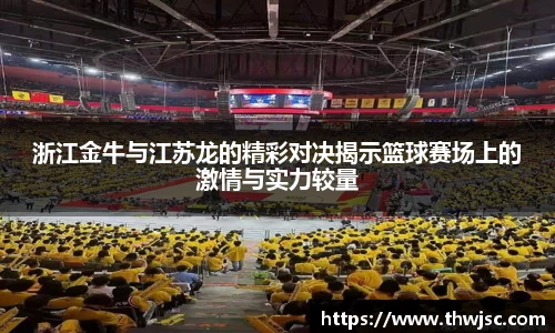 浙江金牛与江苏龙的精彩对决揭示篮球赛场上的激情与实力较量